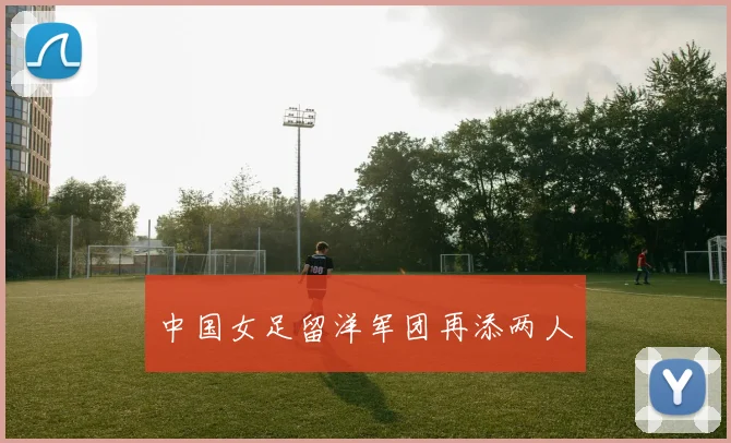中国女足留洋军团再添两人