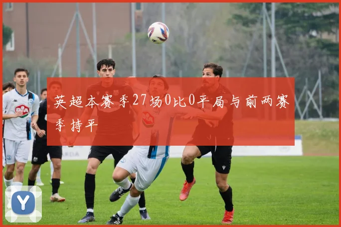 英超本赛季27场0比0平局与前两赛季持平