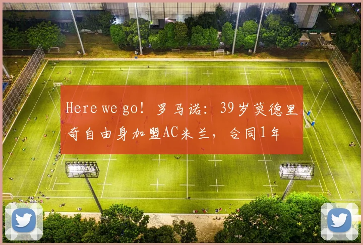 Here we go！罗马诺：39岁莫德里奇自由身加盟AC米兰，合同1年