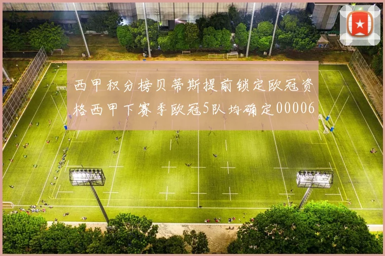 西甲积分榜贝蒂斯提前锁定欧冠资格西甲下赛季欧冠5队均确定0000644