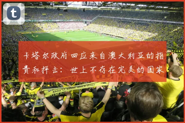 卡塔尔政府回应来自澳大利亚的指责和抨击：世上不存在完美的国家