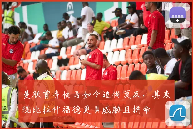 曼联曾弃快马如今追悔莫及，其表现比拉什福德更具威胁且拼命