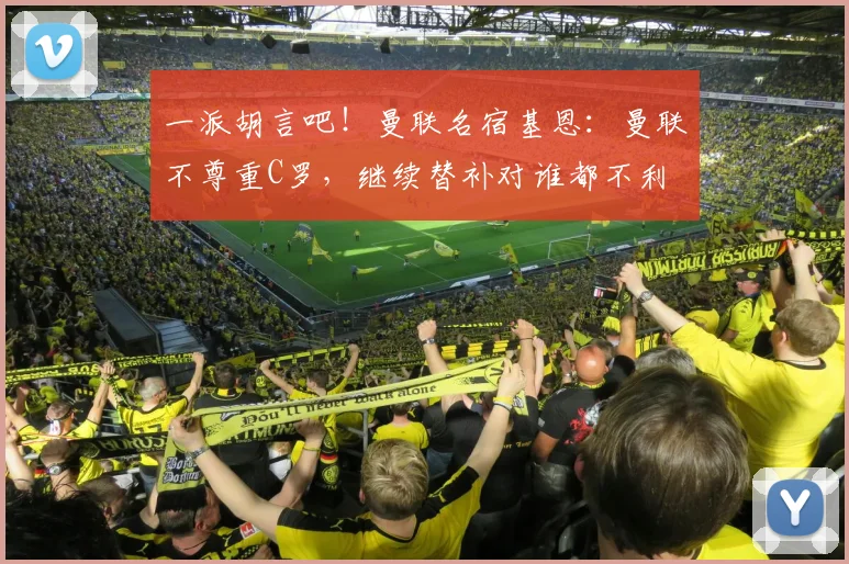 一派胡言吧！曼联名宿基恩：曼联不尊重C罗，继续替补对谁都不利