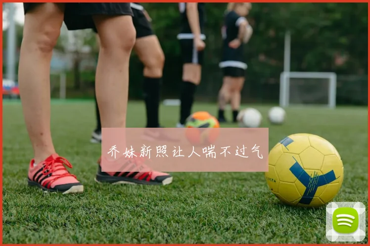 乔妹新照让人喘不过气