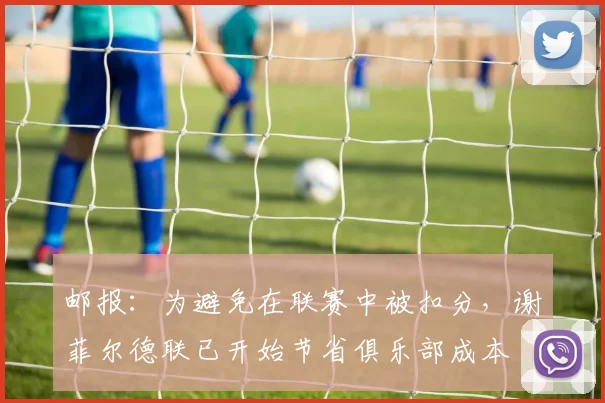 邮报：为避免在联赛中被扣分，谢菲尔德联已开始节省俱乐部成本