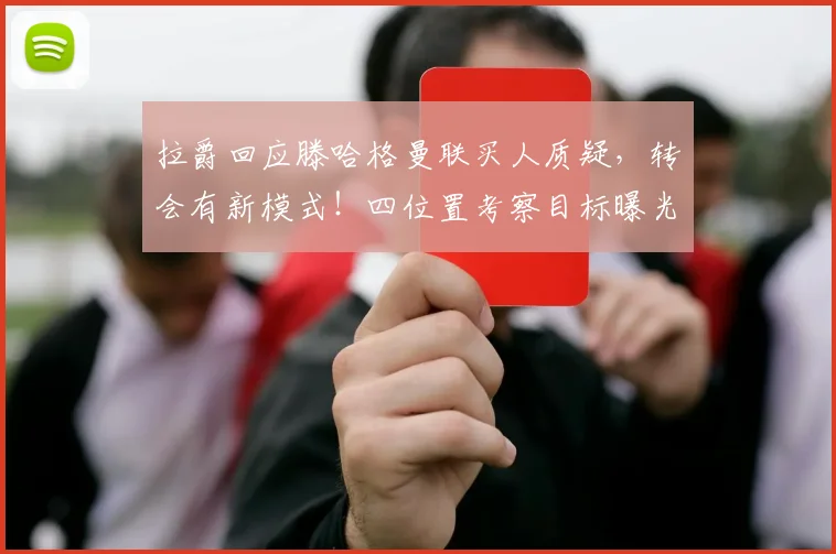 拉爵回应滕哈格曼联买人质疑，转会有新模式！四位置考察目标曝光
