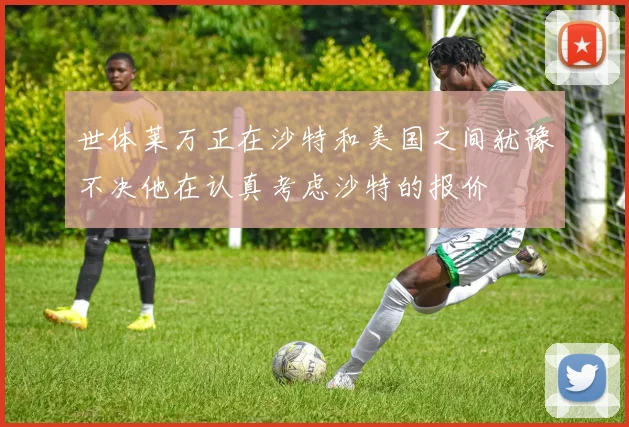 世体莱万正在沙特和美国之间犹豫不决他在认真考虑沙特的报价