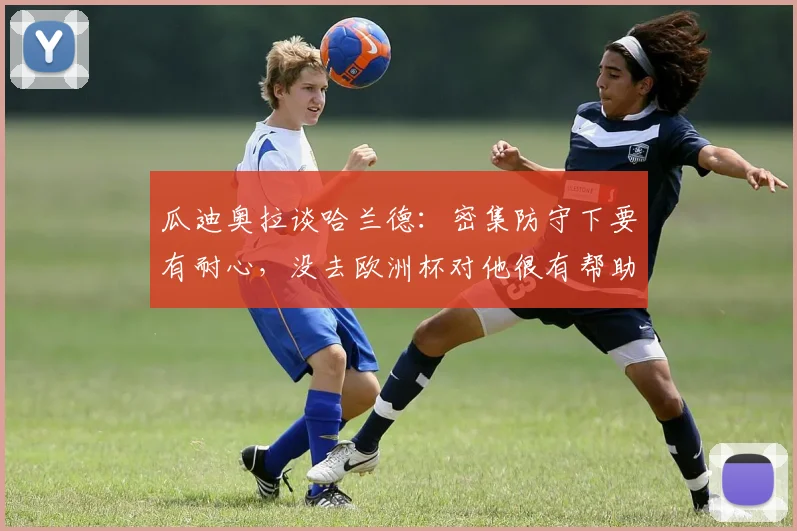 瓜迪奥拉谈哈兰德：密集防守下要有耐心，没去欧洲杯对他很有帮助
