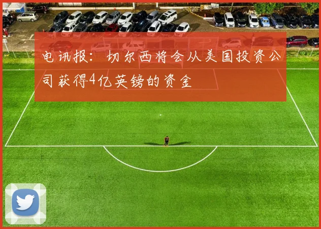 电讯报：切尔西将会从美国投资公司获得4亿英镑的资金