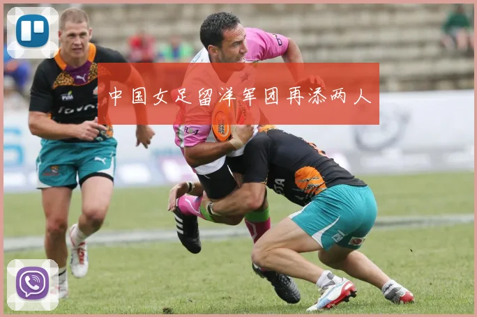 中国女足留洋军团再添两人