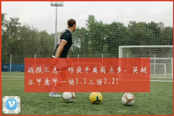战报汇总：昨夜平局有点多，英超法甲意甲一场1_1三场2_2！