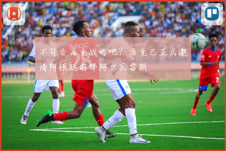 不符合马竞战略吧？马竞已正式邀请阿根廷前锋阿尔瓦雷斯