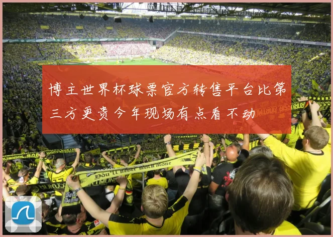 博主世界杯球票官方转售平台比第三方更贵今年现场有点看不动