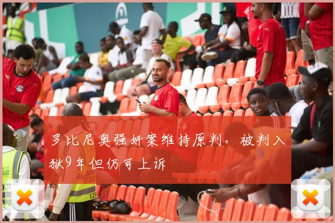 罗比尼奥强奸案维持原判，被判入狱9年但仍可上诉