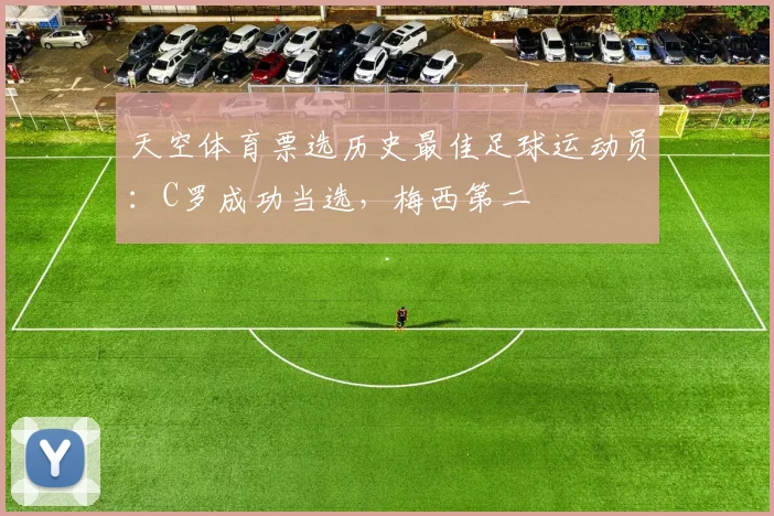 天空体育票选历史最佳足球运动员：C罗成功当选，梅西第二