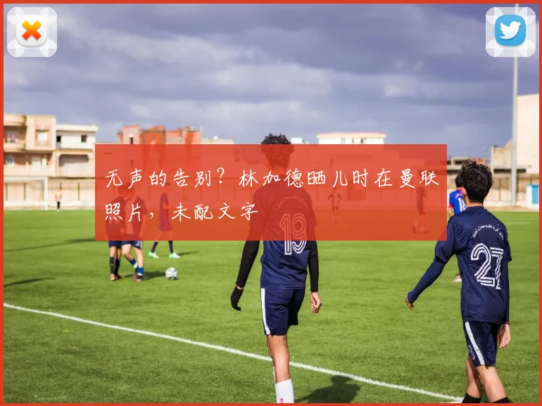 无声的告别？林加德晒儿时在曼联照片，未配文字