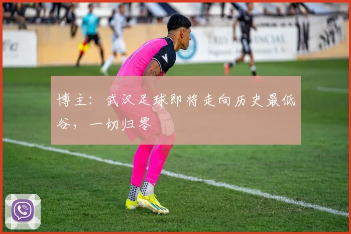 博主：武汉足球即将走向历史最低谷，一切归零