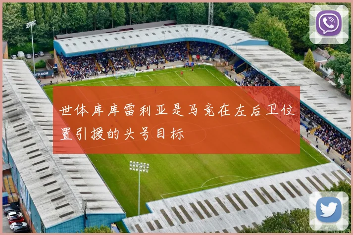 世体库库雷利亚是马竞在左后卫位置引援的头号目标