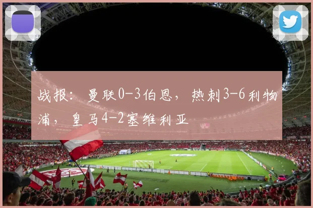 战报：曼联0-3伯恩，热刺3-6利物浦，皇马4-2塞维利亚